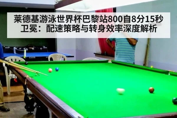莱德基游泳世界杯巴黎站800自8分15秒卫冕:配速策略与转身效率深度解析
