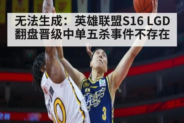 无法生成：英雄联盟S16 LGD翻盘晋级中单五杀事件不存在