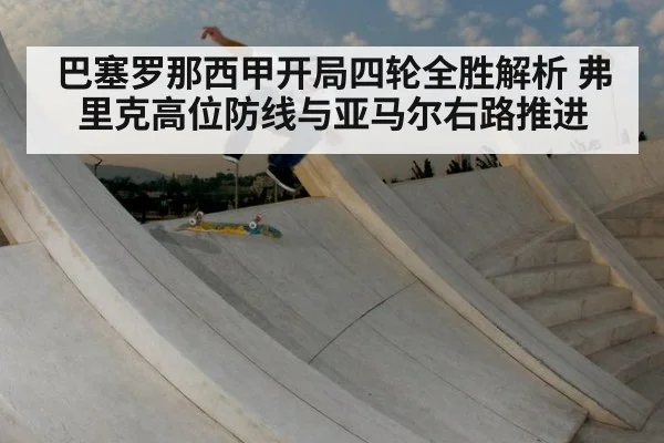 巴塞罗那西甲开局四轮全胜解析 弗里克高位防线与亚马尔右路推进