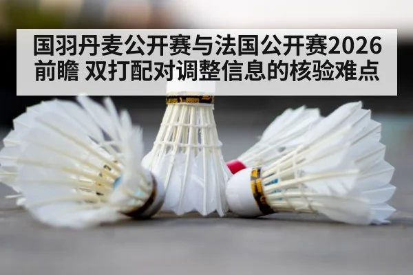国羽丹麦公开赛与法国公开赛2026前瞻 双打配对调整信息的核验难点
