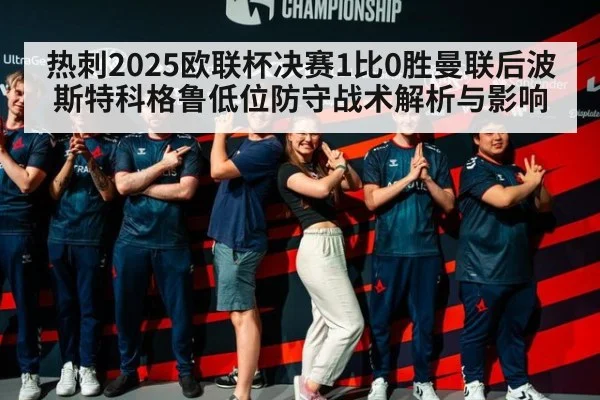 热刺2025欧联杯决赛1比0胜曼联后波斯特科格鲁低位防守战术解析与影响